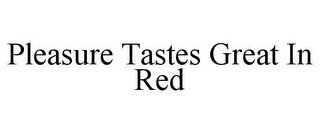 PLEASURE TASTES GREAT IN RED