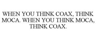 WHEN YOU THINK COAX, THINK MOCA. WHEN YOU THINK MOCA, THINK COAX.