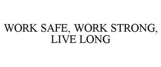 WORK SAFE, WORK STRONG, LIVE LONG