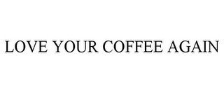 LOVE YOUR COFFEE AGAIN