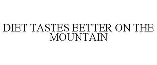 DIET TASTES BETTER ON THE MOUNTAIN