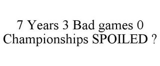 7 YEARS 3 BAD GAMES 0 CHAMPIONSHIPS SPOILED ?