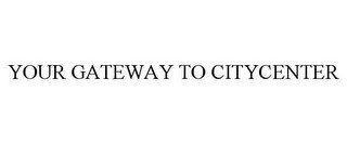 YOUR GATEWAY TO CITYCENTER