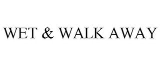 WET & WALK AWAY