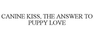CANINE KISS, THE ANSWER TO PUPPY LOVE