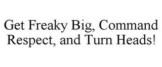 GET FREAKY BIG, COMMAND RESPECT, AND TURN HEADS!