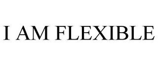 I AM FLEXIBLE