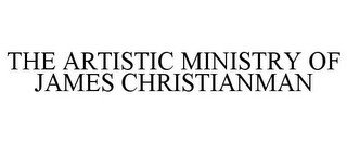 THE ARTISTIC MINISTRY OF JAMES CHRISTIANMAN