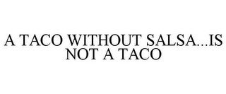 A TACO WITHOUT SALSA...IS NOT A TACO