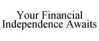 YOUR FINANCIAL INDEPENDENCE AWAITS
