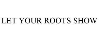 LET YOUR ROOTS SHOW