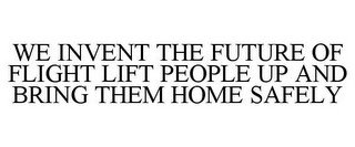 WE INVENT THE FUTURE OF FLIGHT LIFT PEOPLE UP AND BRING THEM HOME SAFELY