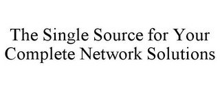 THE SINGLE SOURCE FOR YOUR COMPLETE NETWORK SOLUTIONS