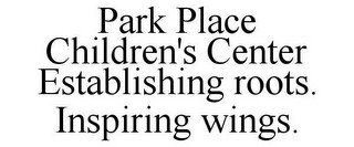 PARK PLACE CHILDREN'S CENTER ESTABLISHING ROOTS. INSPIRING WINGS.