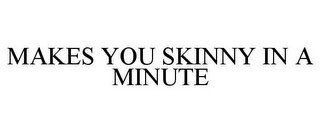 MAKES YOU SKINNY IN A MINUTE