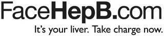 FACEHEPB.COM IT'S YOUR LIVER. TAKE CHARGE NOW.
