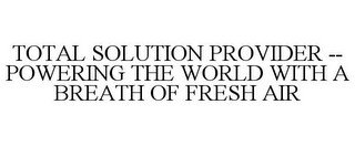 TOTAL SOLUTION PROVIDER -- POWERING THE WORLD WITH A BREATH OF FRESH AIR