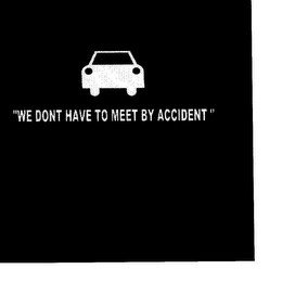 "WE DON'T HAVE TO MEET BY ACCIDENT"