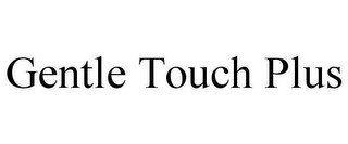 GENTLE TOUCH PLUS