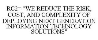 RC2= "WE REDUCE THE RISK, COST, AND COMPLEXITY OF DEPLOYING NEXT GENERATION INFORMATION TECHNOLOGY SOLUTIONS"