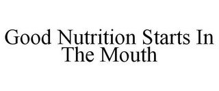 GOOD NUTRITION STARTS IN THE MOUTH