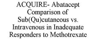 ACQUIRE- ABATACEPT COMPARISON OF SUB(QU)CUTANEOUS VS. INTRAVENOUS IN INADEQUATE RESPONDERS TO METHOTREXATE