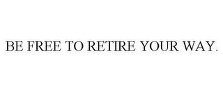 BE FREE TO RETIRE YOUR WAY.
