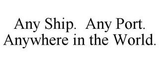 ANY SHIP. ANY PORT. ANYWHERE IN THE WORLD.