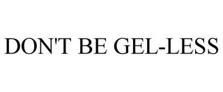 DON'T BE GEL-LESS