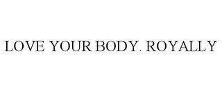 LOVE YOUR BODY. ROYALLY