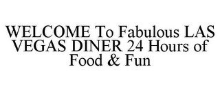 WELCOME TO FABULOUS LAS VEGAS DINER 24 HOURS OF FOOD & FUN