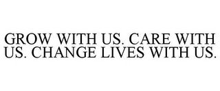 GROW WITH US. CARE WITH US. CHANGE LIVES WITH US.