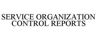 SERVICE ORGANIZATION CONTROL REPORTS