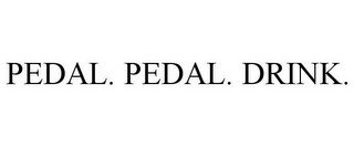 PEDAL. PEDAL. DRINK.