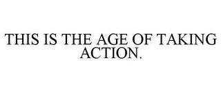 THIS IS THE AGE OF TAKING ACTION.
