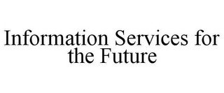 INFORMATION SERVICES FOR THE FUTURE