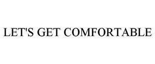 LET'S GET COMFORTABLE