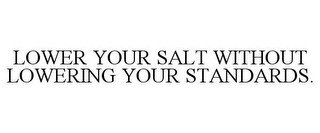 LOWER YOUR SALT WITHOUT LOWERING YOUR STANDARDS.