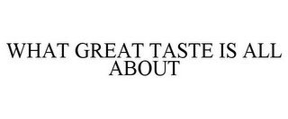 WHAT GREAT TASTE IS ALL ABOUT
