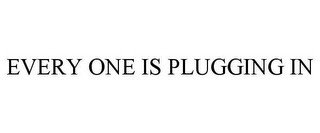 EVERY ONE IS PLUGGING IN