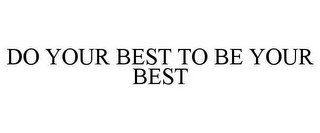 DO YOUR BEST TO BE YOUR BEST