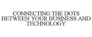 CONNECTING THE DOTS BETWEEN YOUR BUSINESS AND TECHNOLOGY