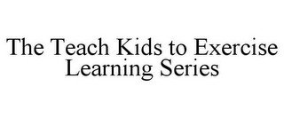 THE TEACH KIDS TO EXERCISE LEARNING SERIES