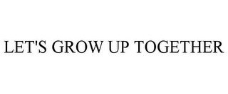 LET'S GROW UP TOGETHER