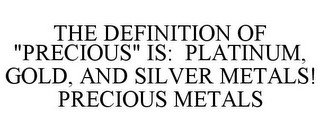 THE DEFINITION OF "PRECIOUS" IS: PLATINUM, GOLD, AND SILVER METALS! PRECIOUS METALS
