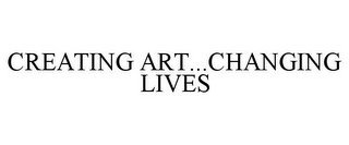 CREATING ART...CHANGING LIVES