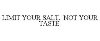 LIMIT YOUR SALT. NOT YOUR TASTE.