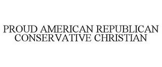 PROUD AMERICAN REPUBLICAN CONSERVATIVE CHRISTIAN