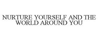 NURTURE YOURSELF AND THE WORLD AROUND YOU