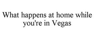 WHAT HAPPENS AT HOME WHILE YOU'RE IN VEGAS